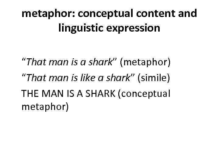 metaphor: conceptual content and linguistic expression “That man is a shark” (metaphor) “That man