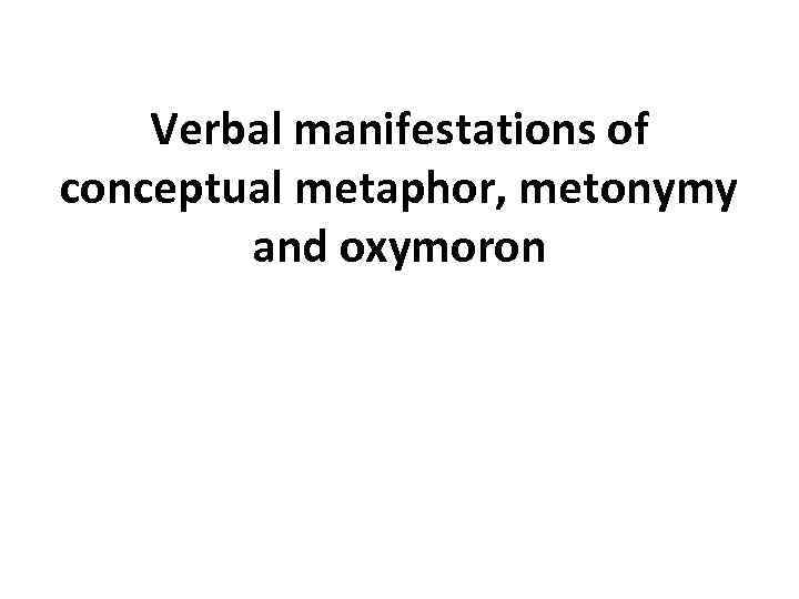 Verbal manifestations of conceptual metaphor, metonymy and oxymoron 