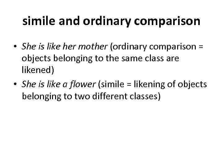 simile and ordinary comparison • She is like her mother (ordinary comparison = objects