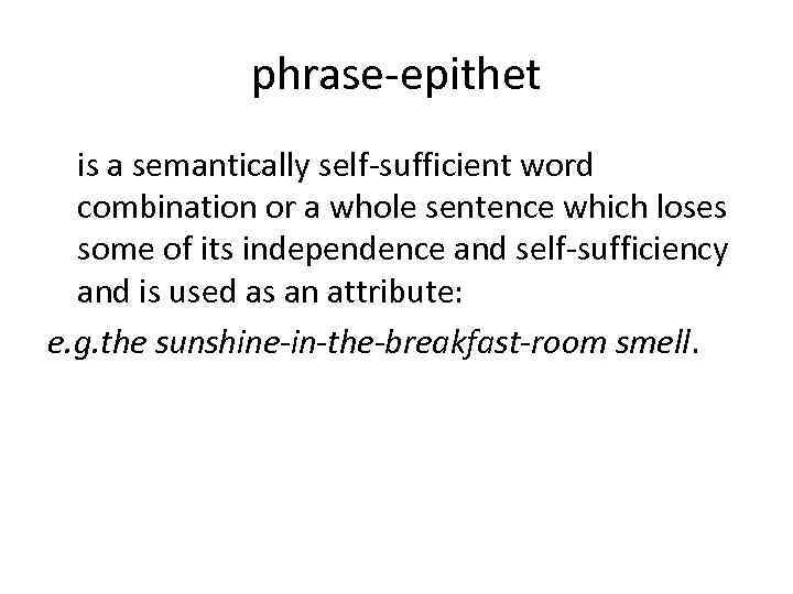 phrase-epithet is a semantically self-sufficient word combination or a whole sentence which loses some