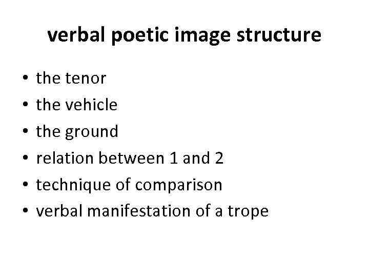 verbal poetic image structure • • • the tenor the vehicle the ground relation