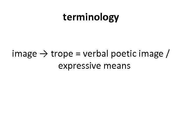 terminology image → trope = verbal poetic image / expressive means 
