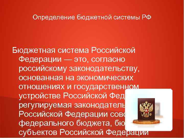 Определение бюджетной системы РФ Бюджетная система Российской Федерации — это, согласно российскому законодательству, основанная