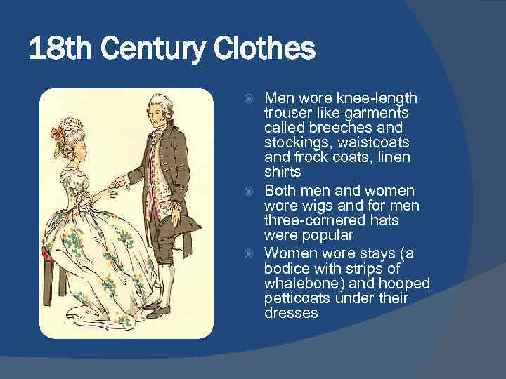 18 th Century Clothes Men wore knee-length trouser like garments called breeches and stockings,