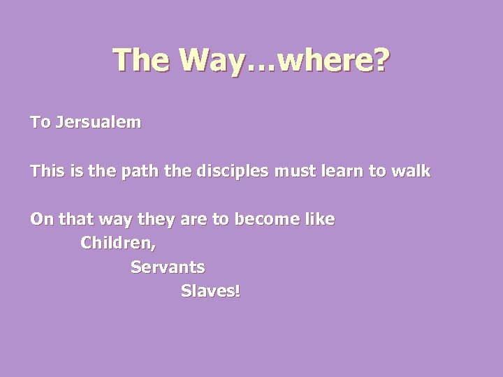 The Way…where? To Jersualem This is the path the disciples must learn to walk