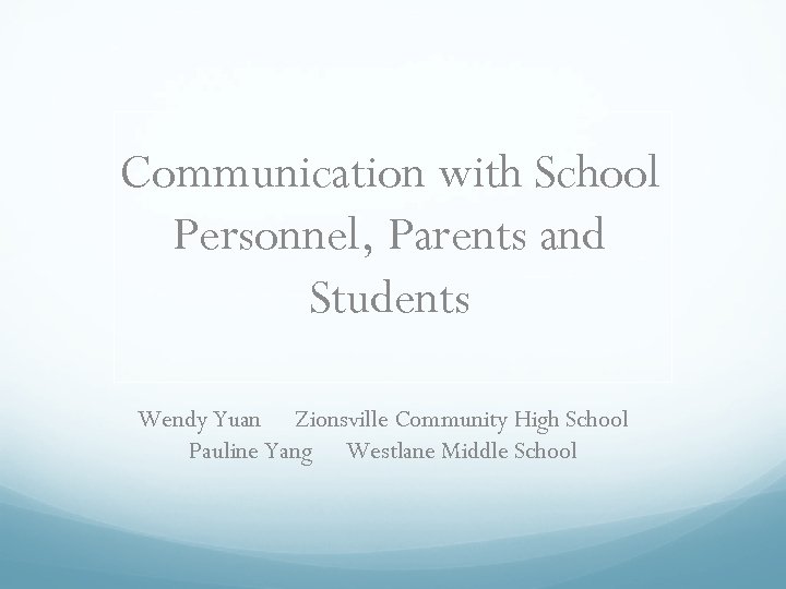 Communication with School Personnel, Parents and Students Wendy Yuan Zionsville Community High School Pauline