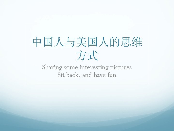 中国人与美国人的思维 方式 Sharing some interesting pictures Sit back, and have fun 