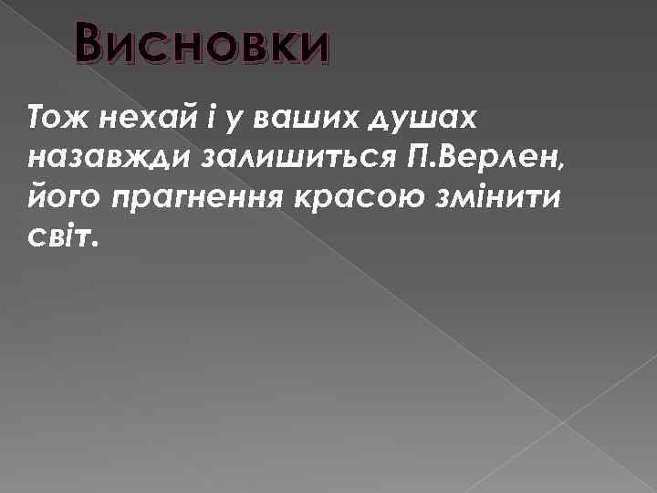 Висновки Тож нехай і у ваших душах назавжди залишиться П. Верлен, його прагнення красою