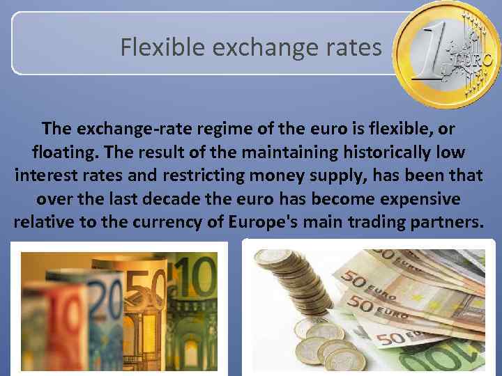Flexible exchange rates The exchange-rate regime of the euro is flexible, or floating. The