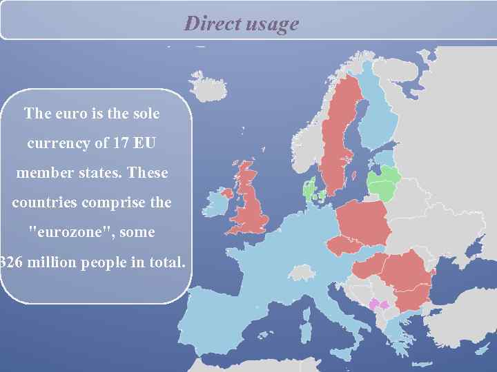 Direct usage The euro is the sole currency of 17 EU member states. These