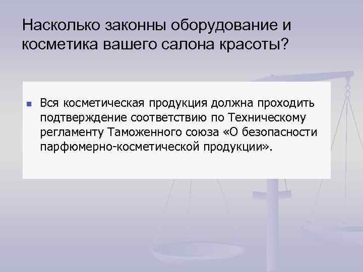 Насколько законны оборудование и косметика вашего салона красоты? n Вся косметическая продукция должна проходить