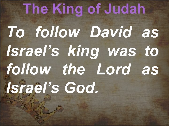 The King of Judah To follow David as Israel’s king was to follow the