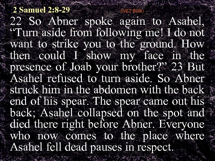 2 Samuel 2: 8 -29 (NET Bible) 22 So Abner spoke again to Asahel,