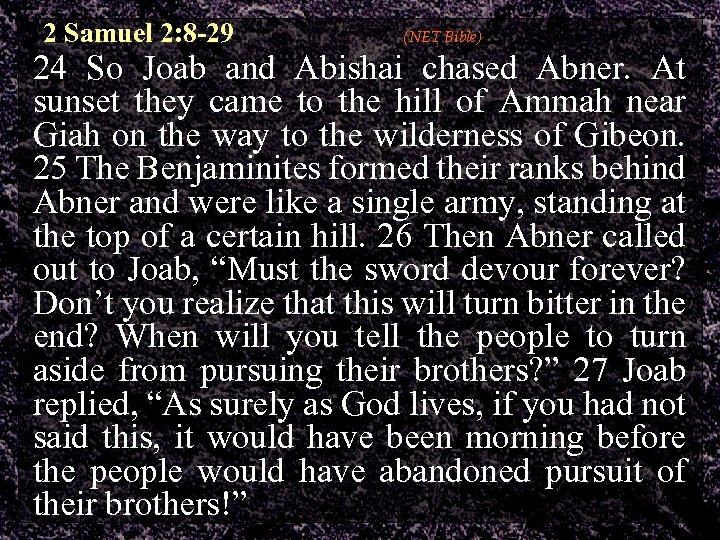 2 Samuel 2: 8 -29 (NET Bible) 24 So Joab and Abishai chased Abner.