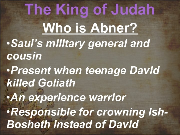 The King of Judah Who is Abner? • Saul’s military general and cousin •