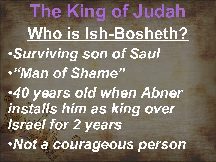 The King of Judah Who is Ish-Bosheth? • Surviving son of Saul • “Man