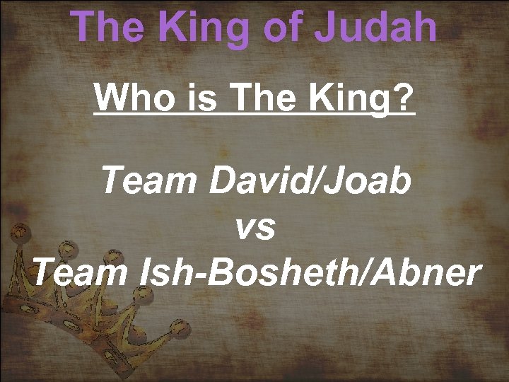 The King of Judah Who is The King? Team David/Joab vs Team Ish-Bosheth/Abner 