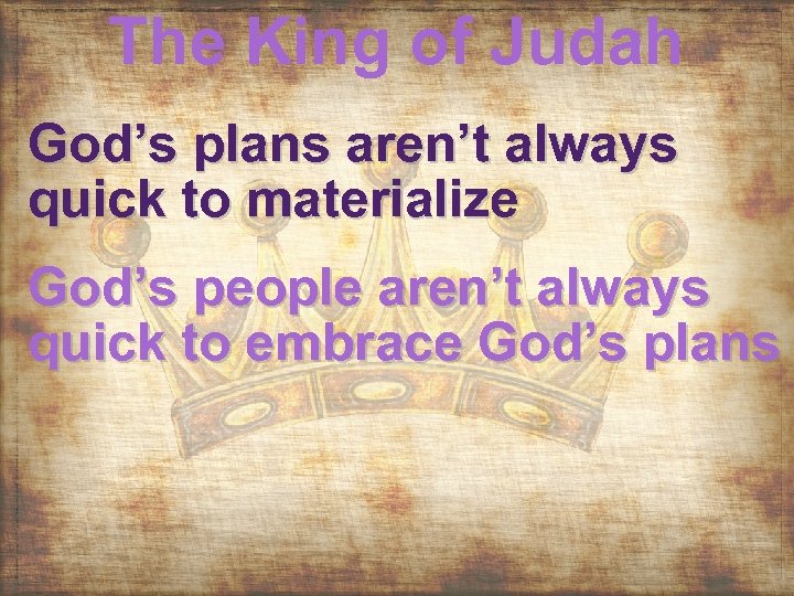 The King of Judah God’s plans aren’t always quick to materialize God’s people aren’t