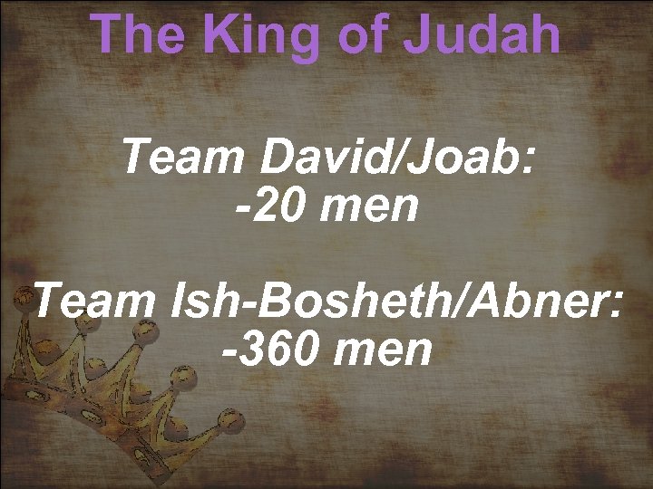 The King of Judah Team David/Joab: -20 men Team Ish-Bosheth/Abner: -360 men 