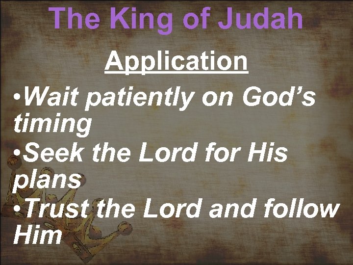 The King of Judah Application • Wait patiently on God’s timing • Seek the