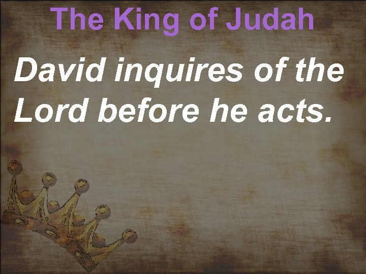 The King of Judah David inquires of the Lord before he acts. 