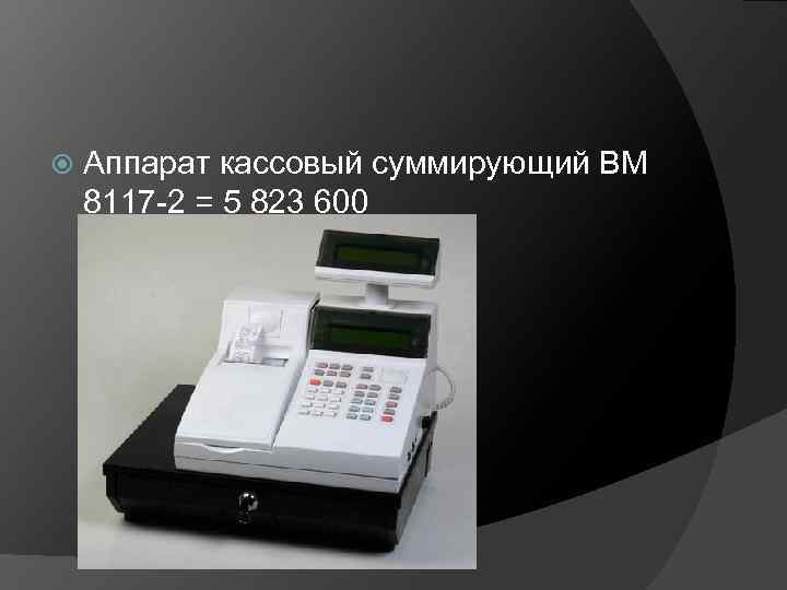  Аппарат кассовый суммирующий ВМ 8117 -2 = 5 823 600 