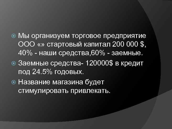 Мы организуем торговое предприятие ООО «» стартовый капитал 200 000 $, 40% - наши