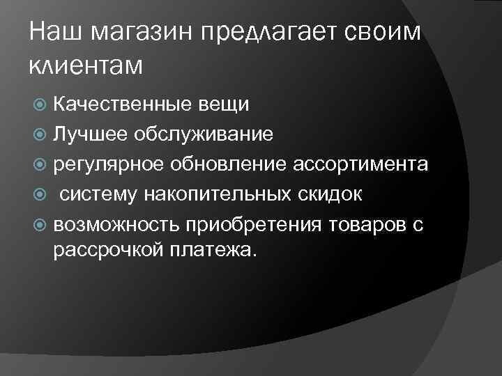 Наш магазин предлагает своим клиентам Качественные вещи Лучшее обслуживание регулярное обновление ассортимента систему накопительных