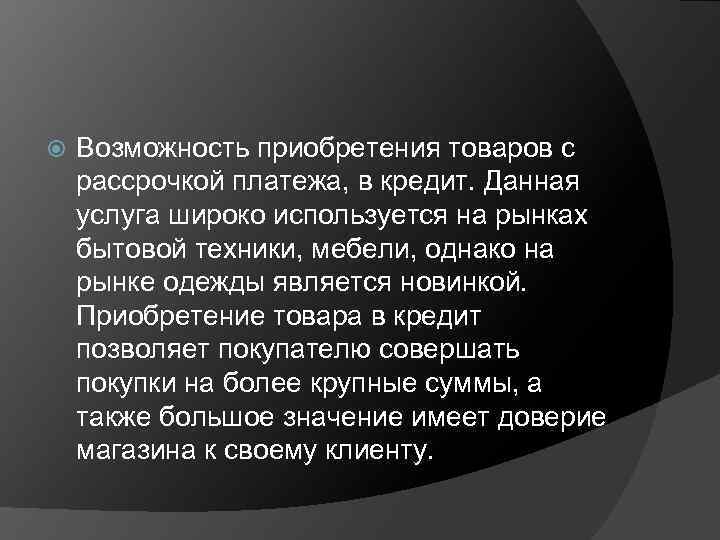  Возможность приобретения товаров с рассрочкой платежа, в кредит. Данная услуга широко используется на