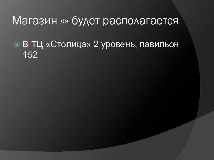 Магазин «» будет располагается В ТЦ «Столица» 2 уровень, павильон 152 