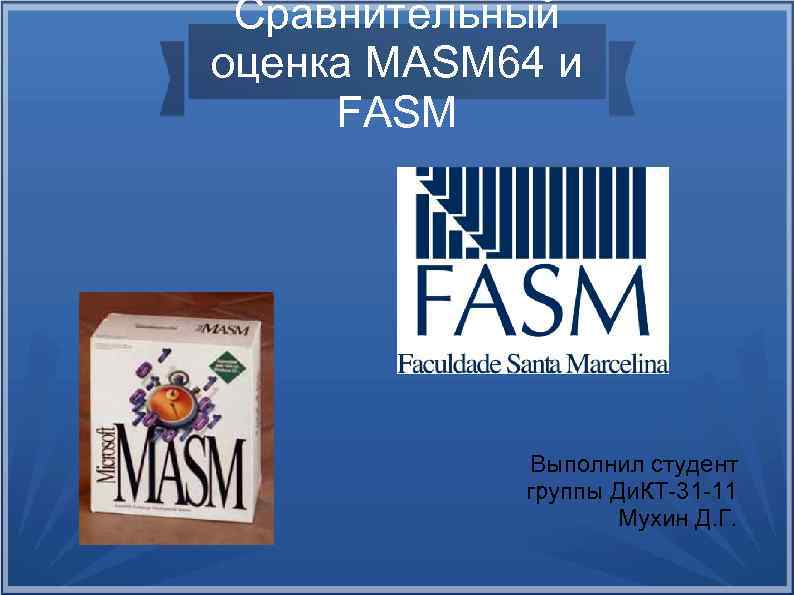 Сравнительный оценка MASM 64 и FASM Выполнил студент группы Ди. КТ-31 -11 Мухин Д.