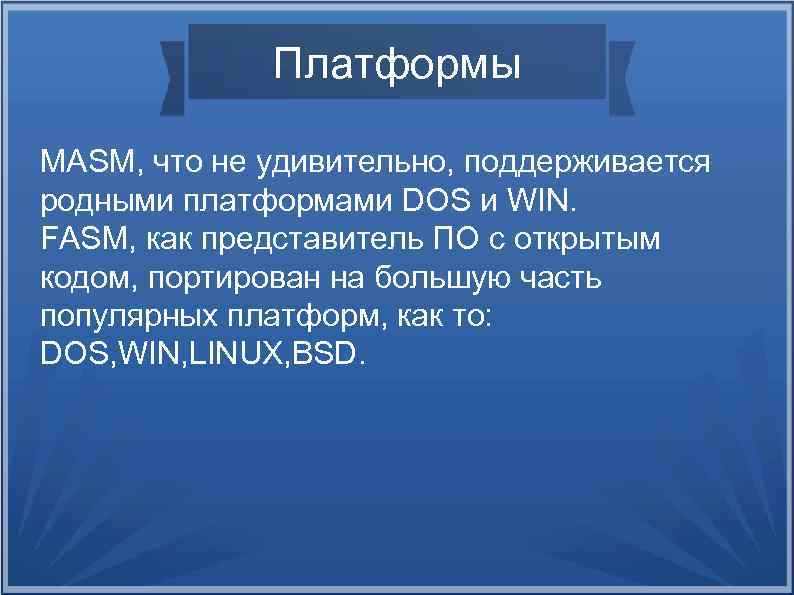 Платформы MASM, что не удивительно, поддерживается родными платформами DOS и WIN. FASM, как представитель