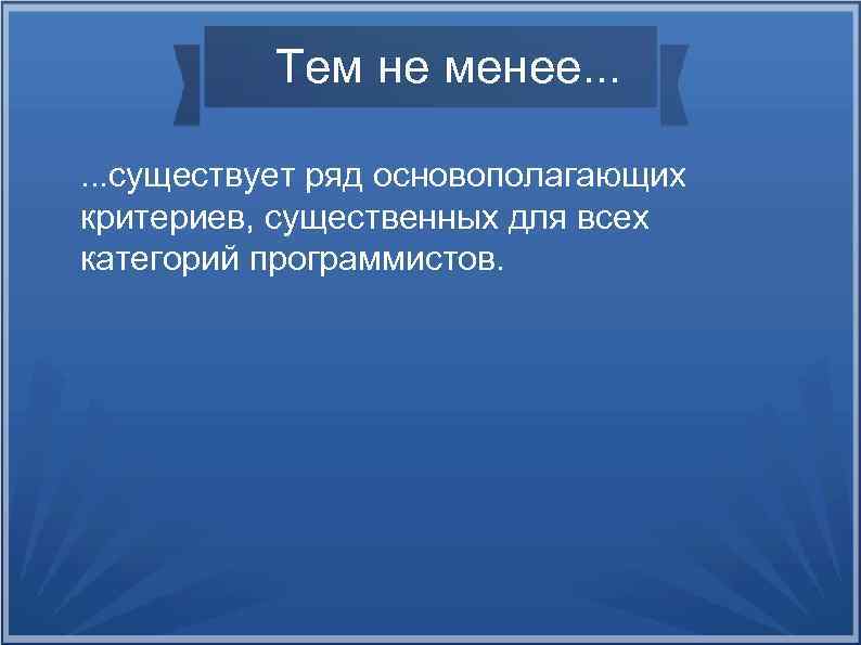 Тем не менее. . . существует ряд основополагающих критериев, существенных для всех категорий программистов.