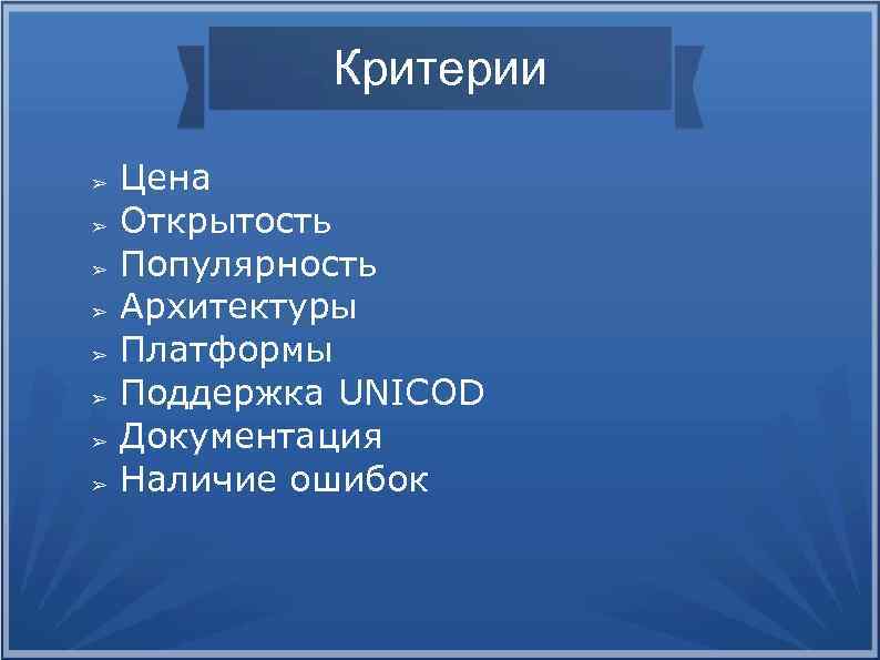 Критерии ➢ ➢ ➢ ➢ Цена Открытость Популярность Архитектуры Платформы Поддержка UNICOD Документация Наличие