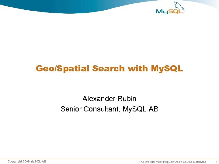 Geo/Spatial Search with My. SQL Alexander Rubin Senior Consultant, My. SQL AB Copyright 2006