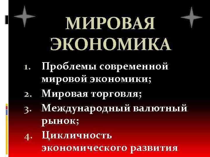 МИРОВАЯ ЭКОНОМИКА Проблемы современной мировой экономики; 2. Мировая торговля; 3. Международный валютный рынок; 4.