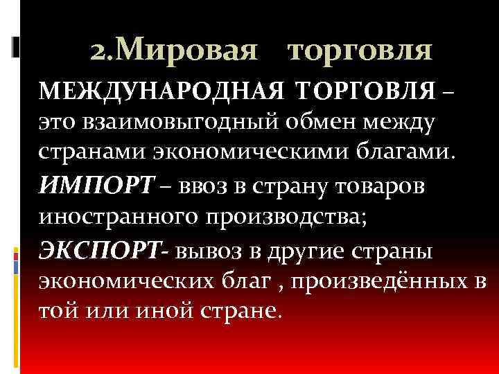 2. Мировая торговля МЕЖДУНАРОДНАЯ ТОРГОВЛЯ – это взаимовыгодный обмен между странами экономическими благами. ИМПОРТ