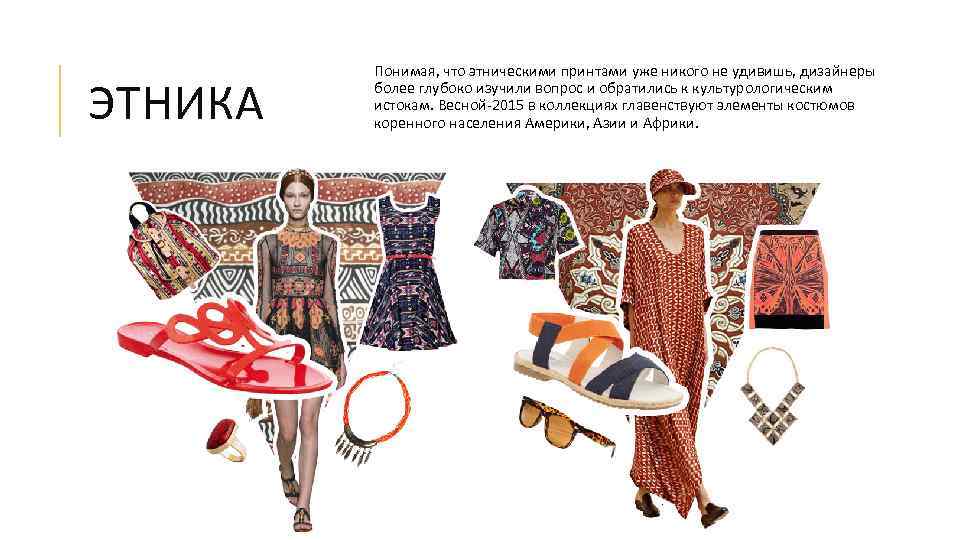 ЭТНИКА Понимая, что этническими принтами уже никого не удивишь, дизайнеры более глубоко изучили вопрос