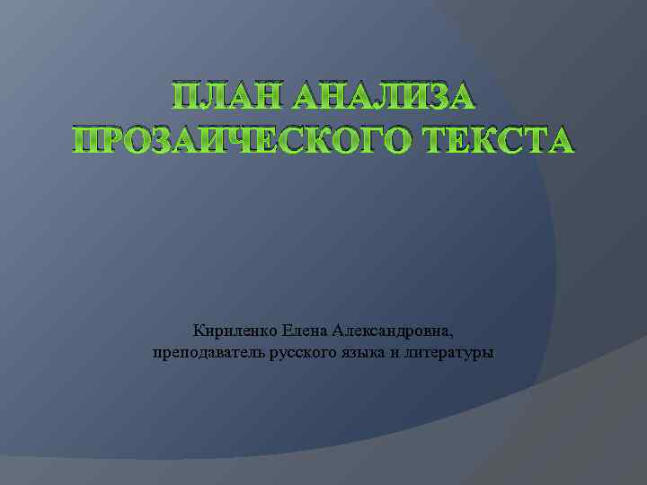 ПЛАН АНАЛИЗА ПРОЗАИЧЕСКОГО ТЕКСТА Кириленко Елена Александровна, преподаватель русского языка и литературы 