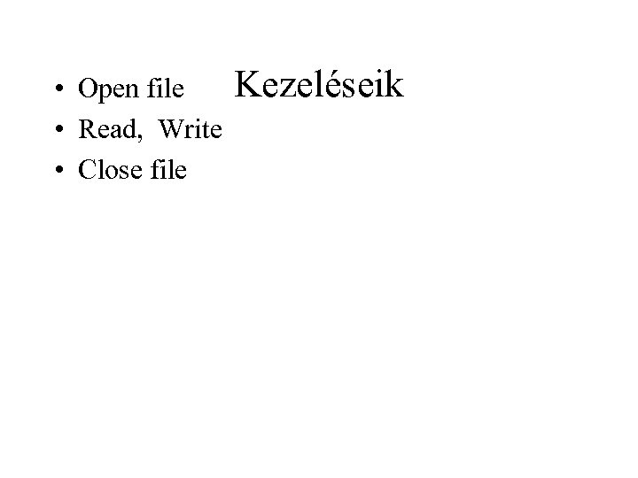  • Open file • Read, Write • Close file Kezeléseik 