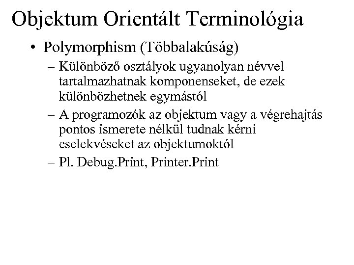 Objektum Orientált Terminológia • Polymorphism (Többalakúság) – Különböző osztályok ugyanolyan névvel tartalmazhatnak komponenseket, de