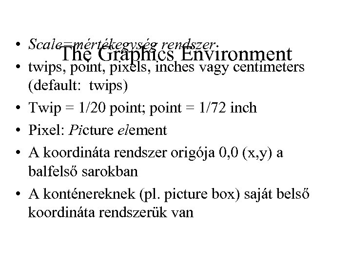  • Scale=mértékegység rendszer The Graphics Environment • twips, point, pixels, inches vagy centimeters