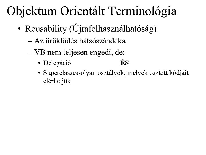 Objektum Orientált Terminológia • Reusability (Újrafelhasználhatóság) – Az öröklődés hátsószándéka – VB nem teljesen