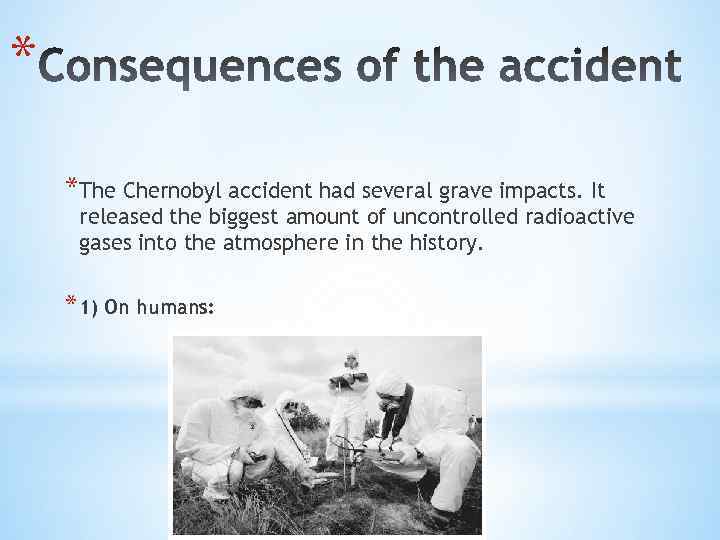 * *The Chernobyl accident had several grave impacts. It released the biggest amount of