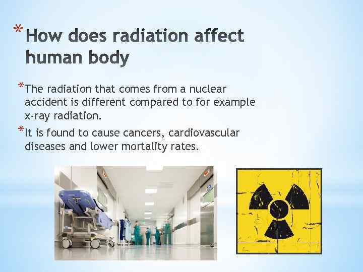 * *The radiation that comes from a nuclear accident is different compared to for