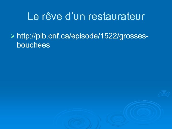 Le rêve d’un restaurateur Ø http: //pib. onf. ca/episode/1522/grosses- bouchees 