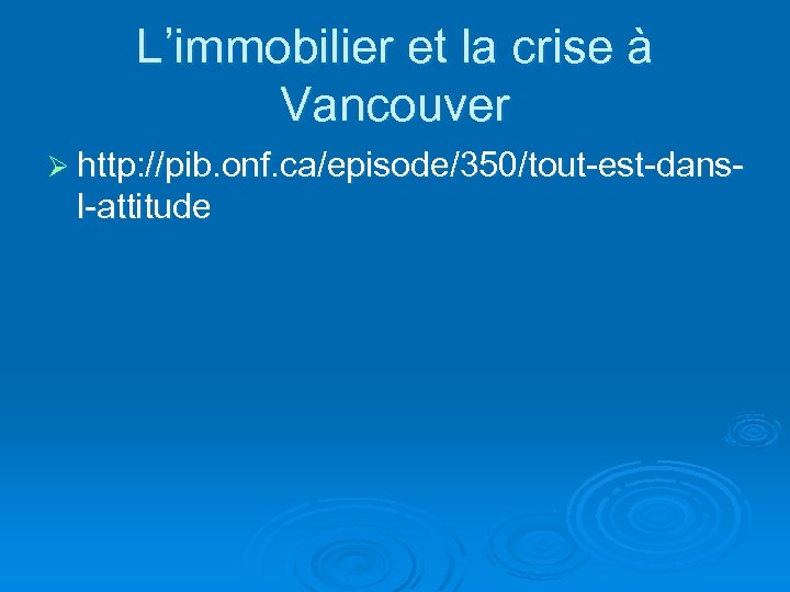 L’immobilier et la crise à Vancouver Ø http: //pib. onf. ca/episode/350/tout-est-dans- l-attitude 