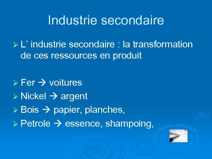 Industrie secondaire Ø L’ industrie secondaire : la transformation de ces ressources en produit