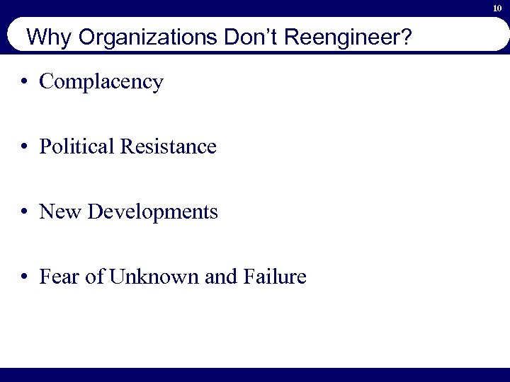 10 Why Organizations Don’t Reengineer? • Complacency • Political Resistance • New Developments •