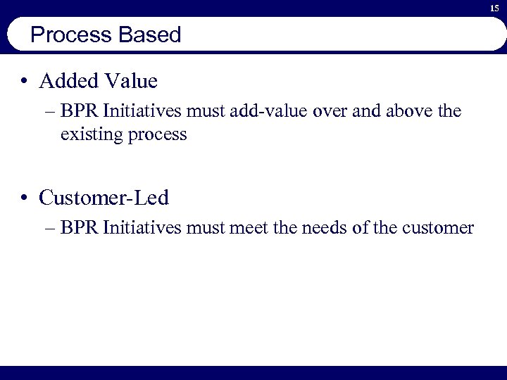 15 Process Based • Added Value – BPR Initiatives must add-value over and above